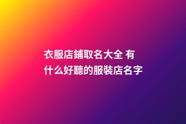 衣服店鋪取名大全 有什么好聽的服裝店名字-第1張-店鋪起名-玄機派